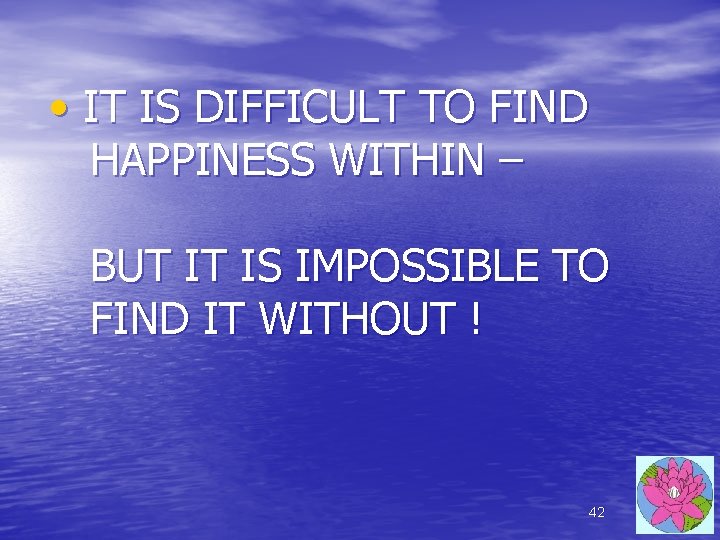 • IT IS DIFFICULT TO FIND HAPPINESS WITHIN – BUT IT IS IMPOSSIBLE • IT IS DIFFICULT TO FIND HAPPINESS WITHIN – BUT IT IS IMPOSSIBLE