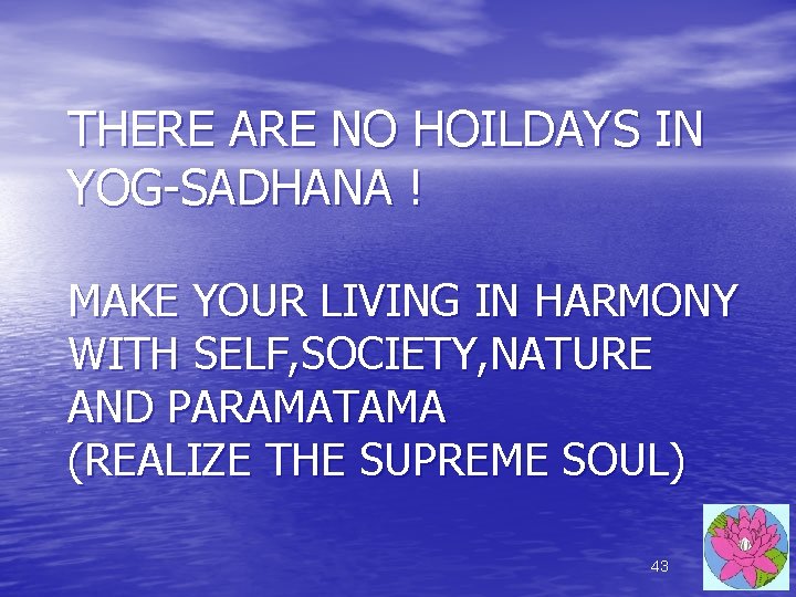 THERE ARE NO HOILDAYS IN YOG-SADHANA ! MAKE YOUR LIVING IN HARMONY WITH SELF, THERE ARE NO HOILDAYS IN YOG-SADHANA ! MAKE YOUR LIVING IN HARMONY WITH SELF,