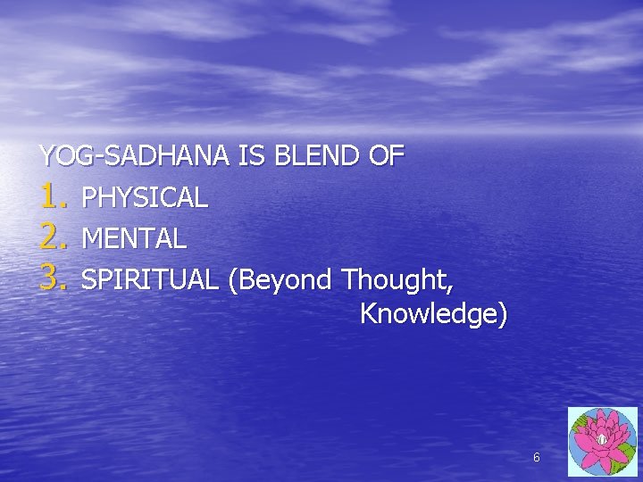 YOG-SADHANA IS BLEND OF 1. PHYSICAL 2. MENTAL 3. SPIRITUAL (Beyond Thought, Knowledge) 6 YOG-SADHANA IS BLEND OF 1. PHYSICAL 2. MENTAL 3. SPIRITUAL (Beyond Thought, Knowledge) 6