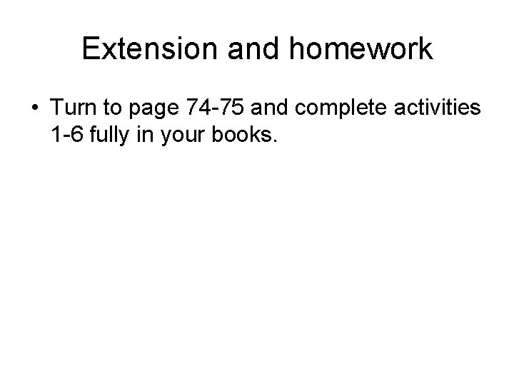 Extension and homework • Turn to page 74 -75 and complete activities 1 -6 Extension and homework • Turn to page 74 -75 and complete activities 1 -6