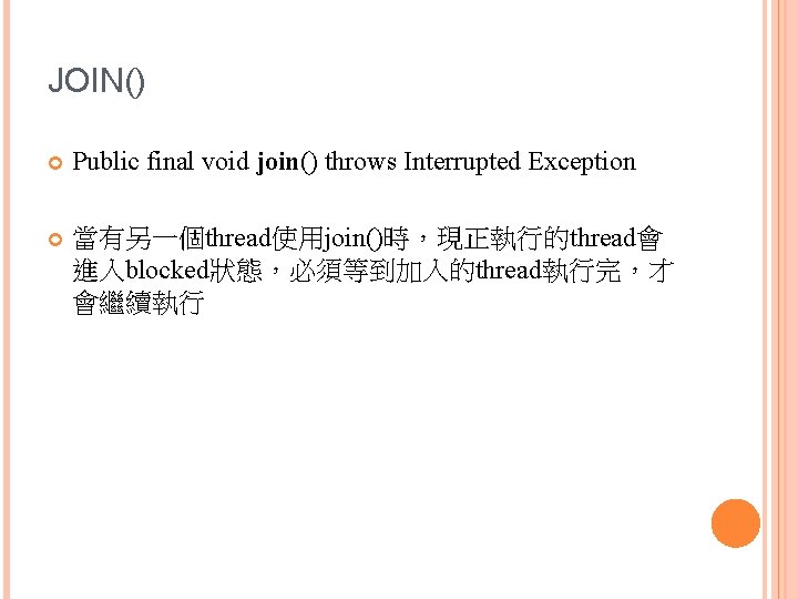 JOIN() Public final void join() throws Interrupted Exception 當有另一個thread使用join()時，現正執行的thread會 進入blocked狀態，必須等到加入的thread執行完，才 會繼續執行 