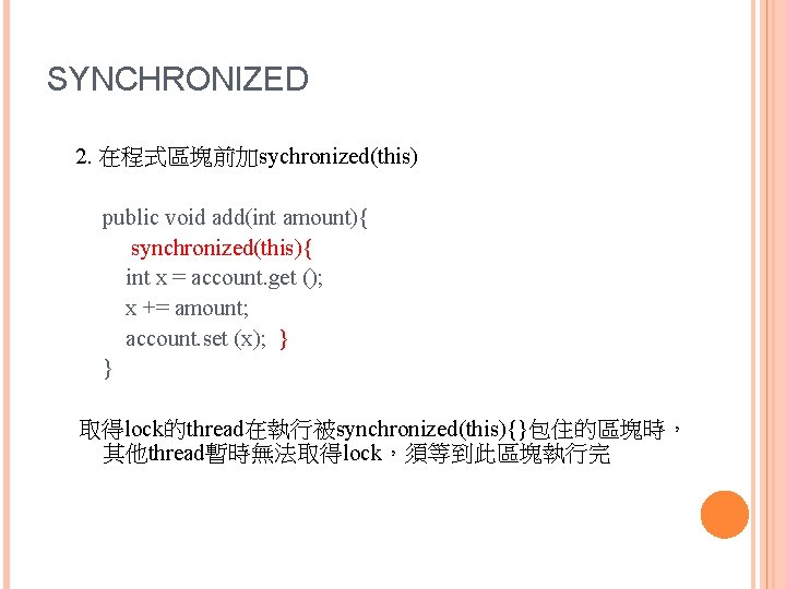 SYNCHRONIZED 2. 在程式區塊前加sychronized(this) public void add(int amount){ synchronized(this){ int x = account. get ();