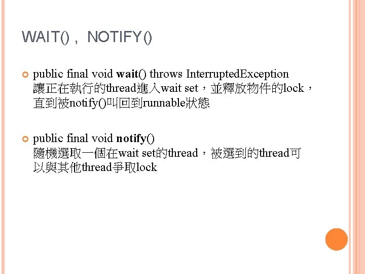 WAIT() , NOTIFY() public final void wait() throws Interrupted. Exception 讓正在執行的thread進入wait set，並釋放物件的lock， 直到被notify()叫回到runnable狀態 public