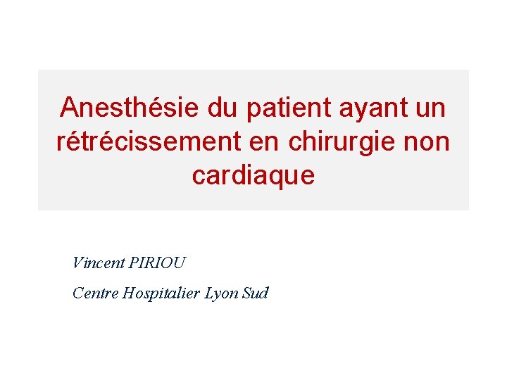 Anesthésie du patient ayant un rétrécissement en chirurgie non cardiaque Vincent PIRIOU Centre Hospitalier Anesthésie du patient ayant un rétrécissement en chirurgie non cardiaque Vincent PIRIOU Centre Hospitalier