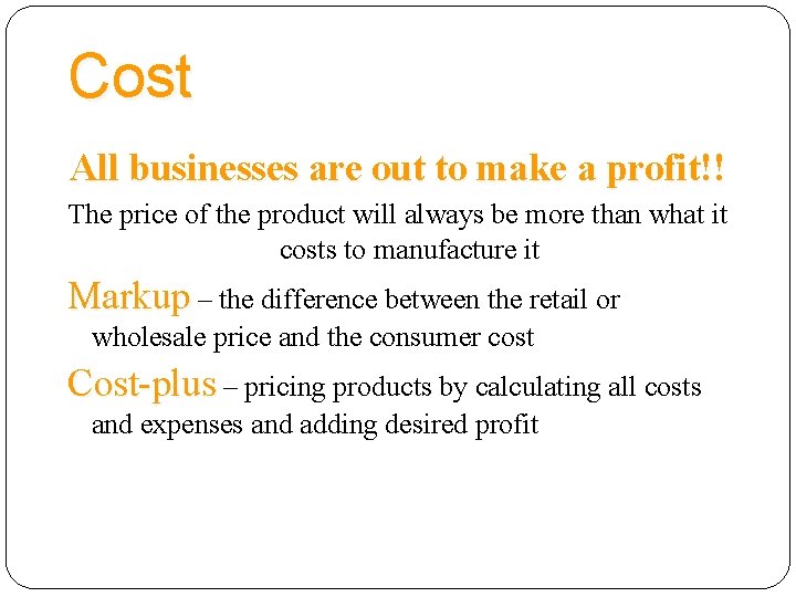 Cost All businesses are out to make a profit!! The price of the product