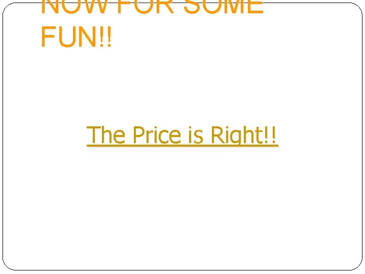 NOW FOR SOME FUN!! The Price is Right!! 