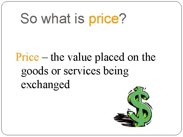 So what is price? price Price – the value placed on the goods or