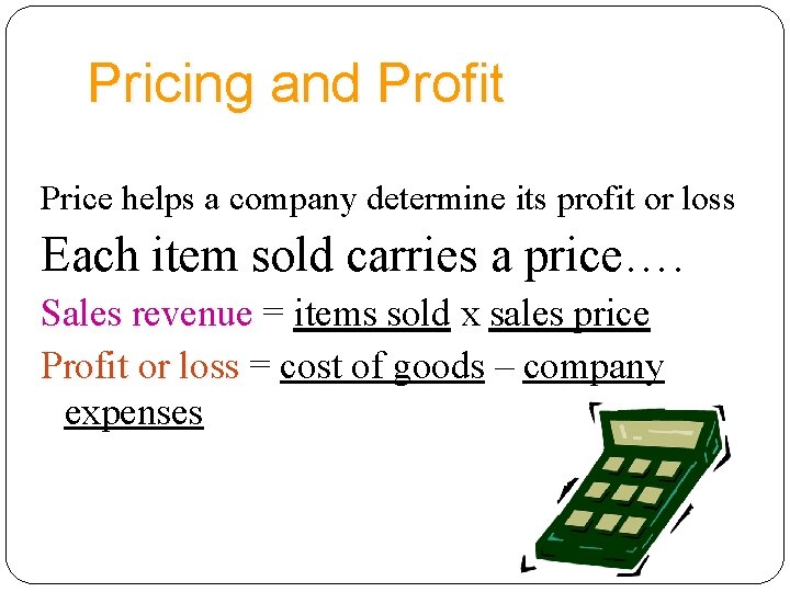 Pricing and Profit Price helps a company determine its profit or loss Each item