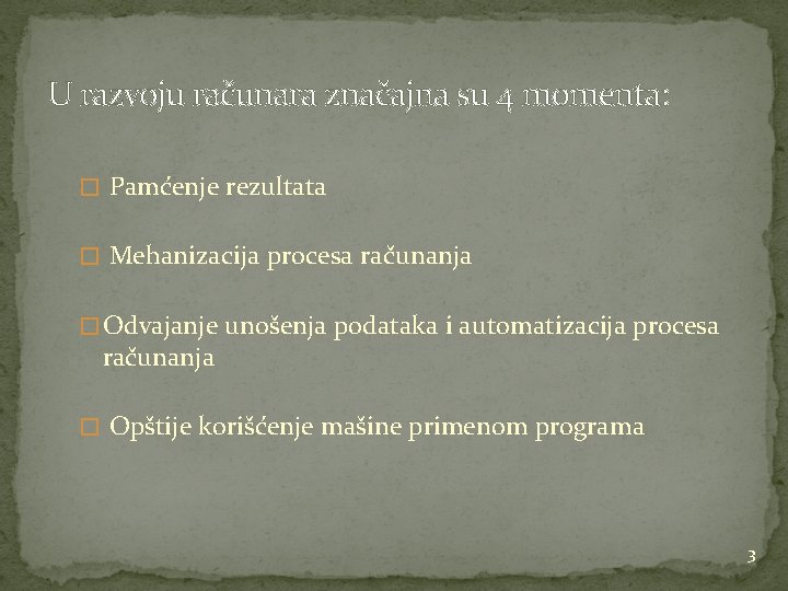 U razvoju računara značajna su 4 momenta: � Pamćenje rezultata � Mehanizacija procesa računanja