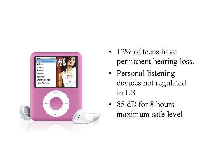  • 12% of teens have permanent hearing loss. • Personal listening devices not