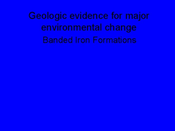 Geologic evidence for major environmental change Banded Iron Formations 