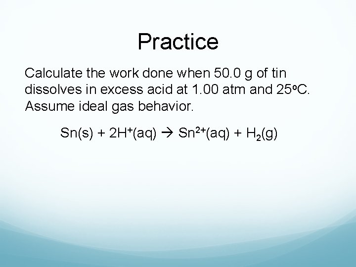 Practice Calculate the work done when 50. 0 g of tin dissolves in excess