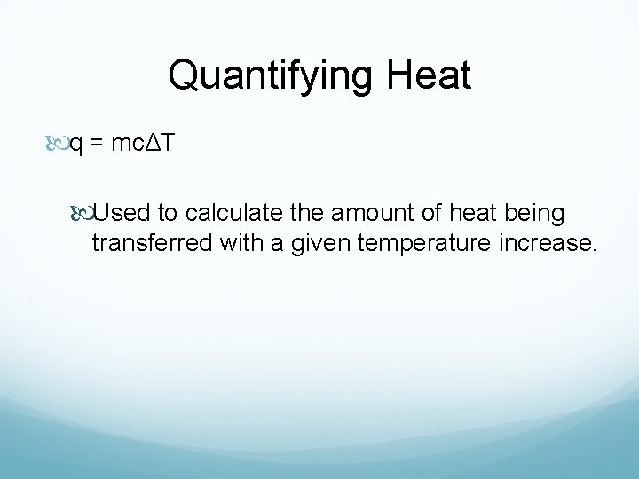 Quantifying Heat q = mcΔT Used to calculate the amount of heat being transferred