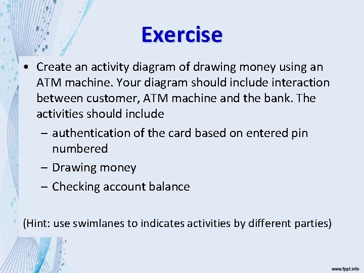 Exercise • Create an activity diagram of drawing money using an ATM machine. Your