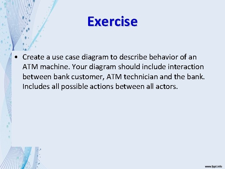 Exercise • Create a use case diagram to describe behavior of an ATM machine.