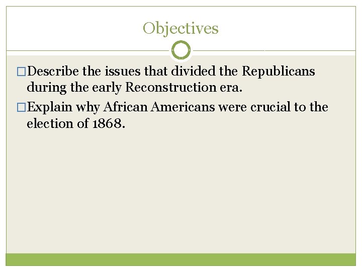 Objectives �Describe the issues that divided the Republicans during the early Reconstruction era. �Explain