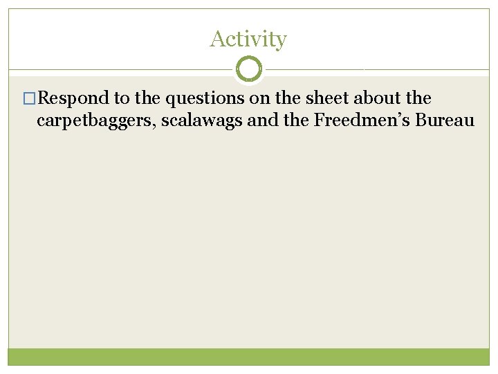 Activity �Respond to the questions on the sheet about the carpetbaggers, scalawags and the