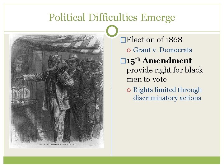 Political Difficulties Emerge �Election of 1868 Grant v. Democrats � 15 th Amendment provide