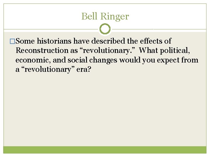 Bell Ringer �Some historians have described the effects of Reconstruction as “revolutionary. ” What