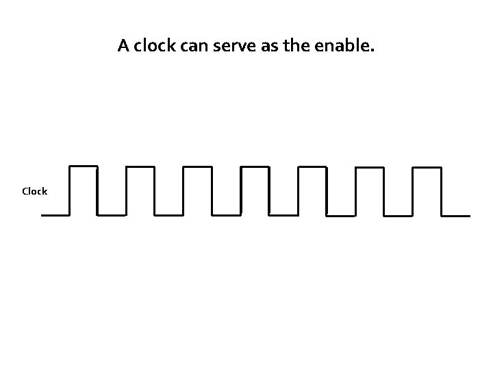 A clock can serve as the enable. Clock 