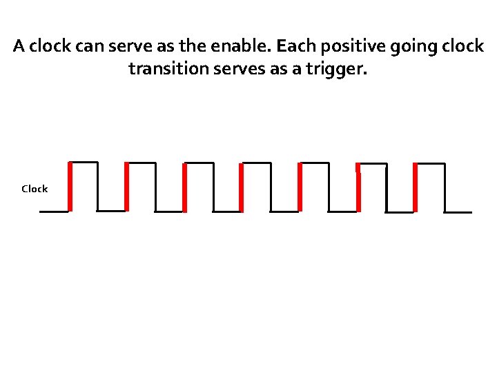 A clock can serve as the enable. Each positive going clock transition serves as