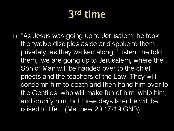 3 rd time “As Jesus was going up to Jerusalem, he took the twelve
