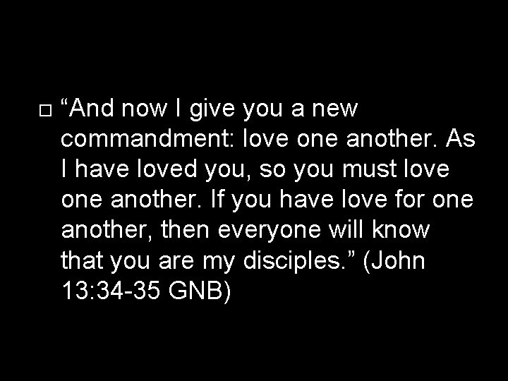  “And now I give you a new commandment: love one another. As I