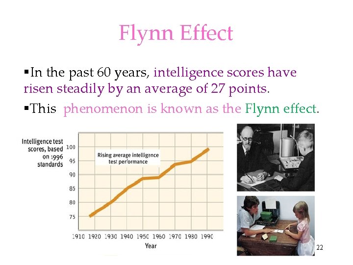 Flynn Effect §In the past 60 years, intelligence scores have risen steadily by an