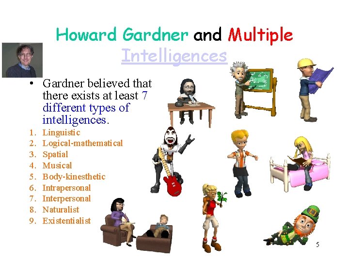 Howard Gardner and Multiple Intelligences • Gardner believed that there exists at least 7