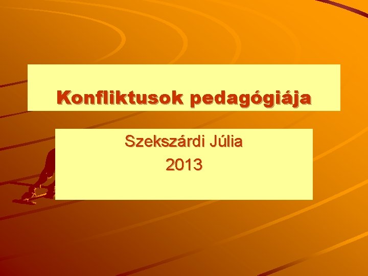 Konfliktusok pedagógiája Szekszárdi Júlia 2013 