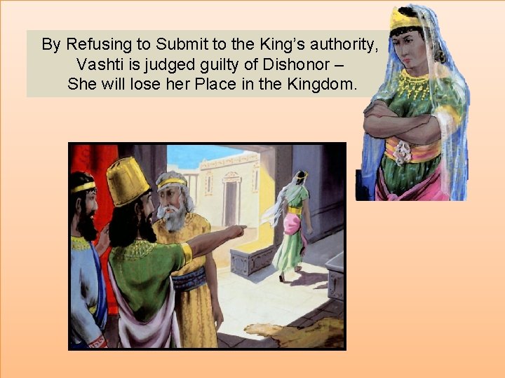 By Refusing to Submit to the King’s authority, Vashti is judged guilty of Dishonor