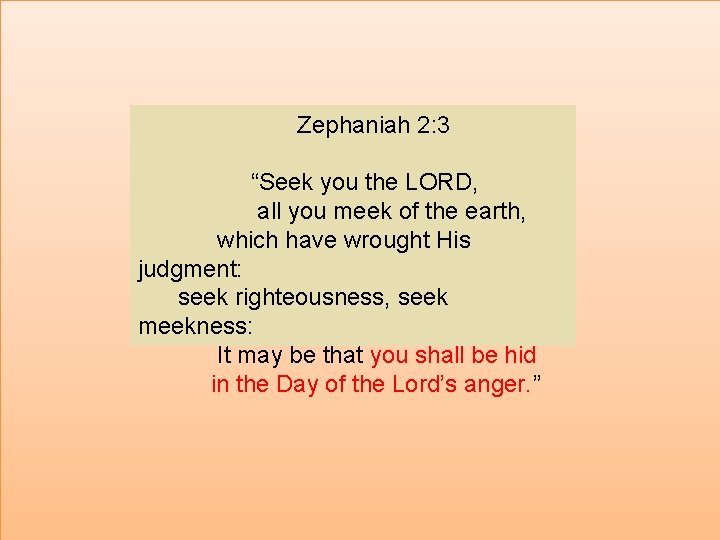 Zephaniah 2: 3 “Seek you the LORD, all you meek of the earth, which