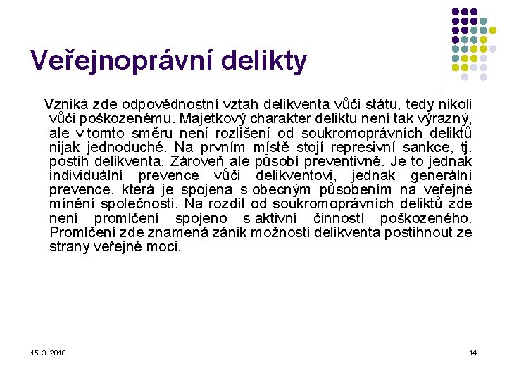 Veřejnoprávní delikty Vzniká zde odpovědnostní vztah delikventa vůči státu, tedy nikoli vůči poškozenému. Majetkový