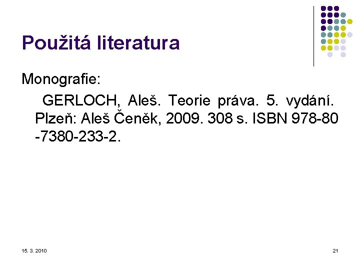 Použitá literatura Monografie: GERLOCH, Aleš. Teorie práva. 5. vydání. Plzeň: Aleš Čeněk, 2009. 308