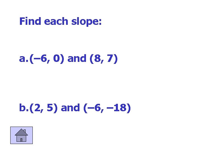Find each slope: a. (– 6, 0) and (8, 7) b. (2, 5) and