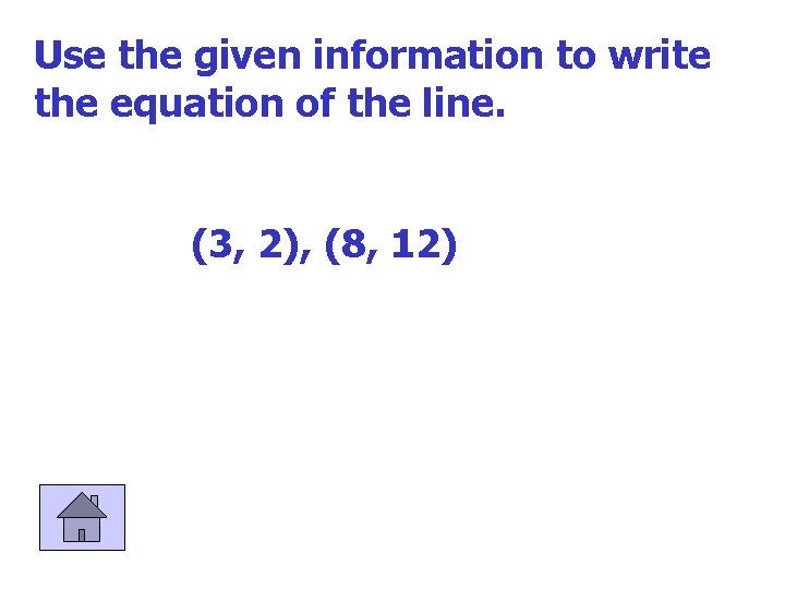 Use the given information to write the equation of the line. (3, 2), (8,