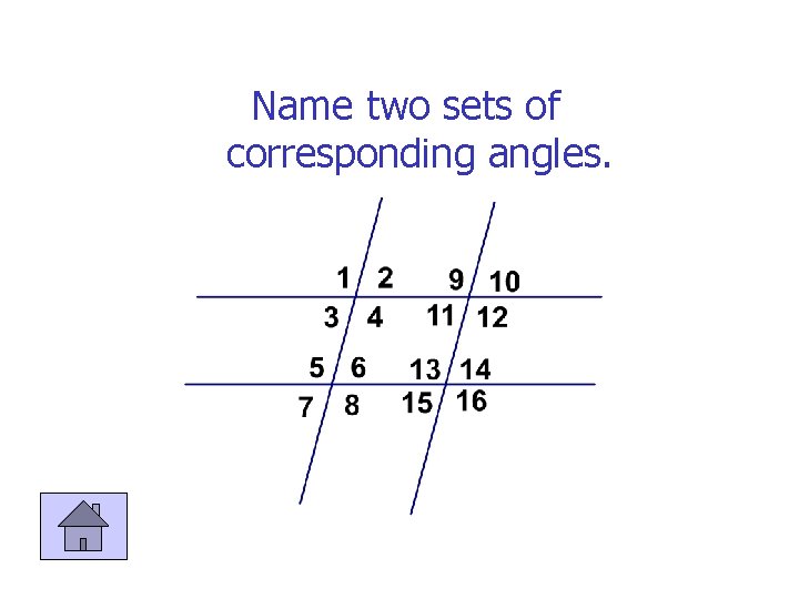 Name two sets of corresponding angles. 