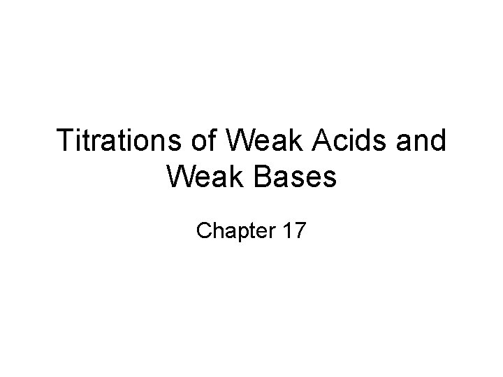 Titrations of Weak Acids and Weak Bases Chapter 17 