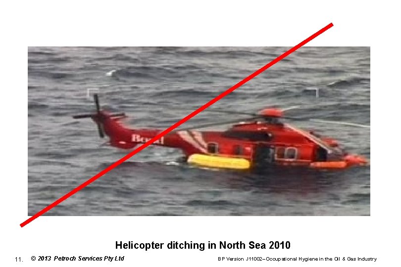 Helicopter ditching in North Sea 2010 11. © 2013 Petroch Services Pty Ltd BP