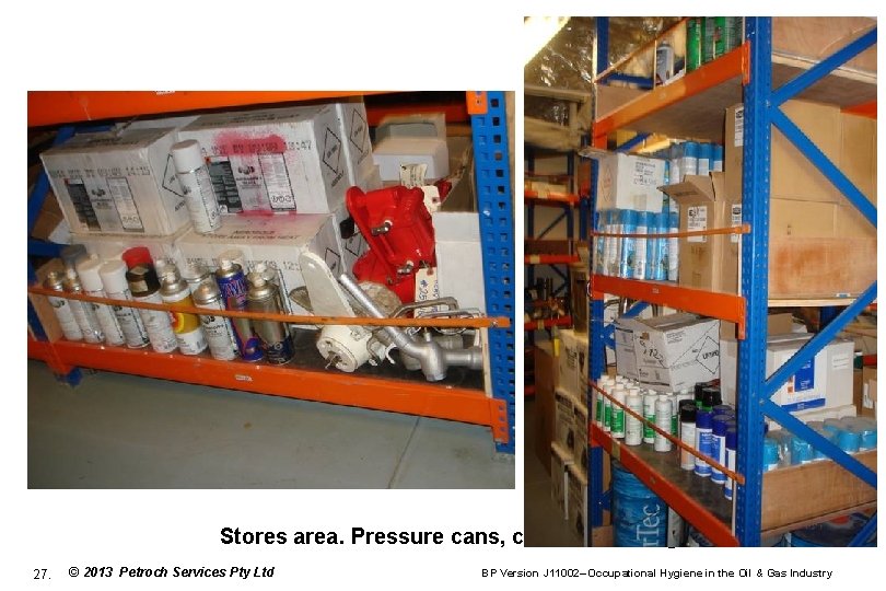Stores area. Pressure cans, chemical storage 27. © 2013 Petroch Services Pty Ltd BP