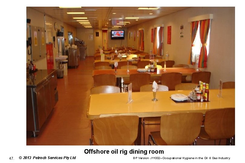 Offshore oil rig dining room 47. © 2013 Petroch Services Pty Ltd BP Version