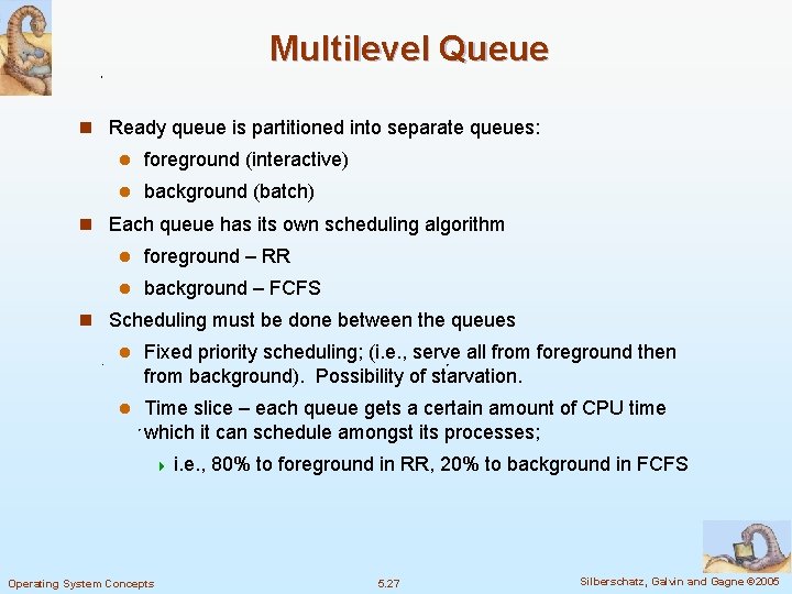 Multilevel Queue n Ready queue is partitioned into separate queues: l foreground (interactive) l Multilevel Queue n Ready queue is partitioned into separate queues: l foreground (interactive) l