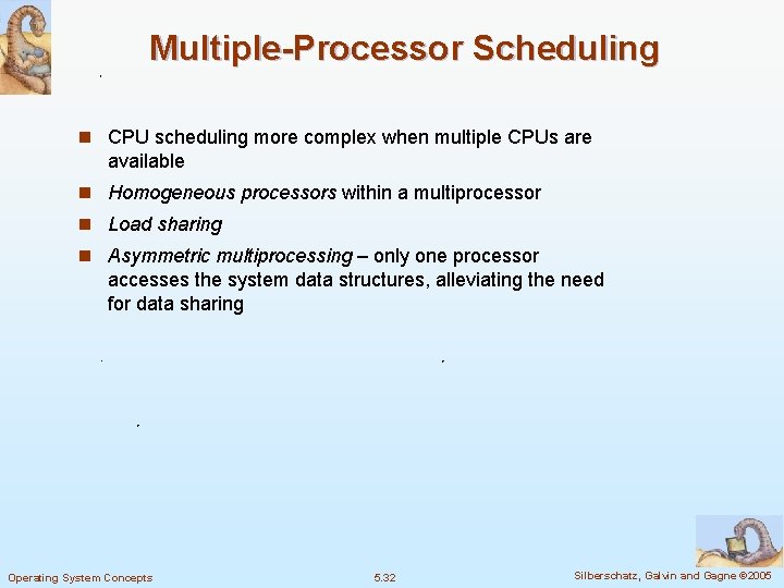 Multiple-Processor Scheduling n CPU scheduling more complex when multiple CPUs are available n Homogeneous Multiple-Processor Scheduling n CPU scheduling more complex when multiple CPUs are available n Homogeneous