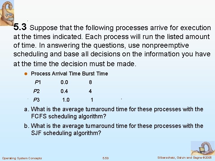 5. 3 Suppose that the following processes arrive for execution at the times indicated.