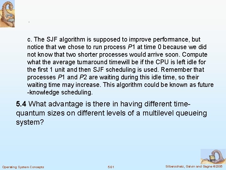 c. The SJF algorithm is supposed to improve performance, but notice that we chose