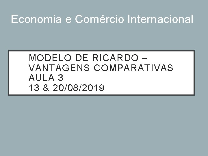 Economia e Comércio Internacional MODELO DE RICARDO – VANTAGENS COMPARATIVAS AULA 3 13 & Economia e Comércio Internacional MODELO DE RICARDO – VANTAGENS COMPARATIVAS AULA 3 13 &