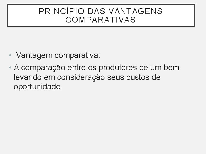 PRINCÍPIO DAS VANTAGENS COMPARATIVAS • Vantagem comparativa: • A comparação entre os produtores de PRINCÍPIO DAS VANTAGENS COMPARATIVAS • Vantagem comparativa: • A comparação entre os produtores de