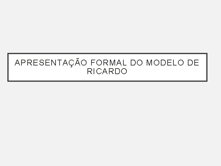 APRESENTAÇÃO FORMAL DO MODELO DE RICARDO APRESENTAÇÃO FORMAL DO MODELO DE RICARDO