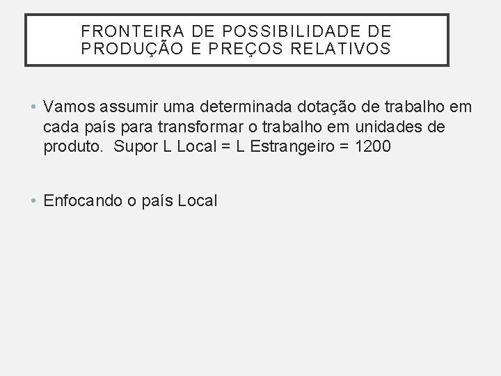 FRONTEIRA DE POSSIBILIDADE DE PRODUÇÃO E PREÇOS RELATIVOS • Vamos assumir uma determinada dotação FRONTEIRA DE POSSIBILIDADE DE PRODUÇÃO E PREÇOS RELATIVOS • Vamos assumir uma determinada dotação