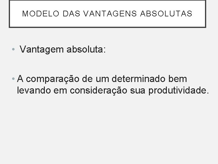 MODELO DAS VANTAGENS ABSOLUTAS • Vantagem absoluta: • A comparação de um determinado bem MODELO DAS VANTAGENS ABSOLUTAS • Vantagem absoluta: • A comparação de um determinado bem
